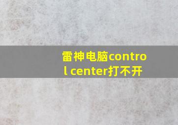 雷神电脑control center打不开